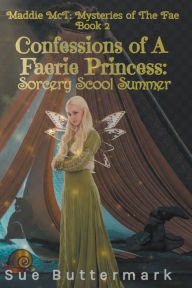 Title: Confessions of A Faerie Princess: Sorcery School Summer, Author: Sue Buttermark