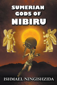 Title: Sumerian Gods of Nibiru, Author: Ishmael Ningishzida