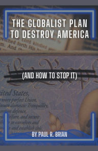 Title: The Globalist Plan To Destroy America (And How To Stop It), Author: Paul R Brian