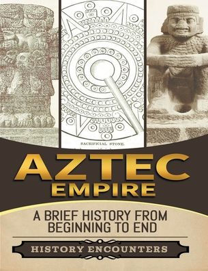 Aztec Empire: A Brief History from Beginning to the End