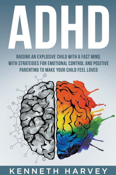 ADHD Raising an Explosive Child With a Fast Mind: Strategies for Emotional Control and Positive Parenting to Make your Feel Loved