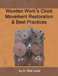 Title: Wooden Work's Clock Movement Restoration & Best Practices, Author: D Rod Lloyd