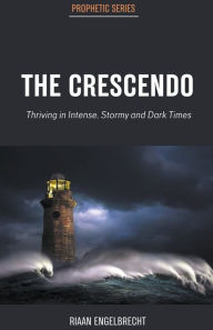 Title: The Crescendo: Thriving in Intense, Stormy and Dark Times, Author: Riaan Engelbrecht