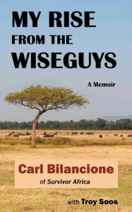 Title: My Rise from the Wiseguys: A Memoir, Author: Carl Bilancione