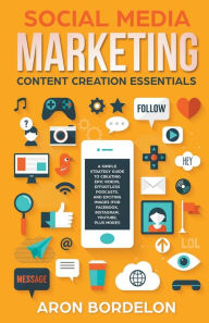 Title: Social Media Marketing Content Creation Essentials: A Simple Strategy Guide To Creating Epic Videos, Effortless Podcasts, and Exciting Images (For Facebook, Instagram, Youtube, Plus More!), Author: Aron Bordelon