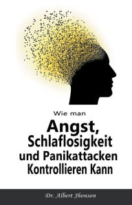 Title: Wie man Angst, Schlaflosigkeit und Panikattacken Kontrollieren Kann, Author: Albert Jhonson