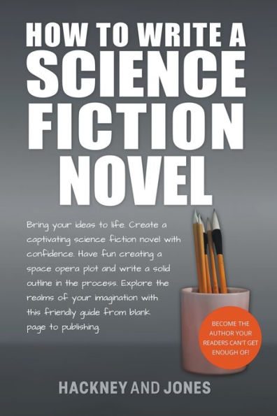 How To Write A Science Fiction Novel: Bring Your Ideas Life. Create Captivating Novel With Confidence