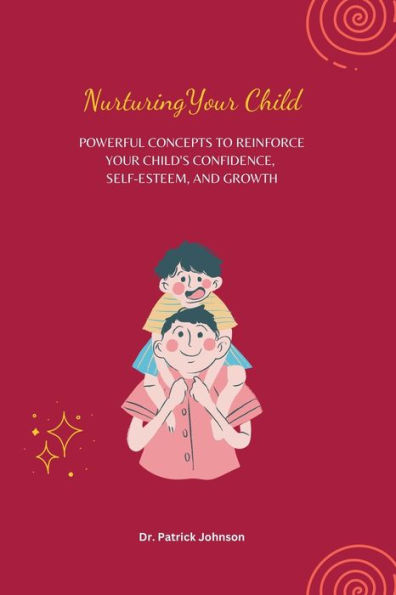 Nurturing Your Child - Powerful Concepts to Reinforce Child's Confidence, Self-esteem, and Growth