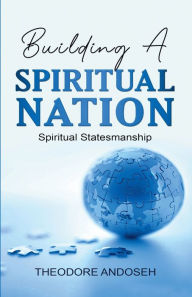 Title: Building a Spiritual Nation: Spiritual Statesmanship, Author: Theodore Andoseh