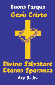 Title: Gesù Cristo Divino Salvatore Eterna Speranza, Author: Ary Jr. S.