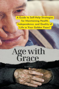 Title: Age with Grace: A Guide to Self-Help Strategies for Maintaining Health, Independence, and Quality of Life in Your Golden Years, Author: Vineeta Prasad