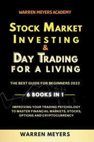 Title: Stock Market Investing & Day Trading for a Living the Best Guide for Beginners 2022 6 Books in 1 Improving your Trading Psychology to Master Financial Markets, Stocks, Options and Cryptocurrency, Author: Warren Meyers