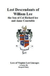 Title: Lost Descendants of William Lee, the Son of Colonel Richard Lee and Anne Constable, Author: Jacqueli Finley