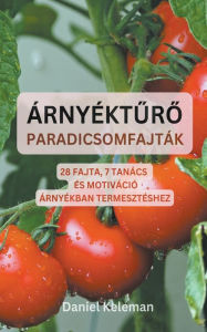 Title: Árnyékturo paradicsomfajták: 28 fajta, 7 tanács és motiváció árnyékban termesztéshez, Author: Daniel Keleman