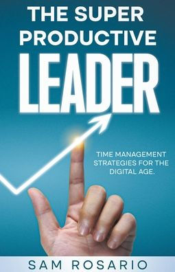 the Super Productive Leader: Time Management Strategies for Digital Age
