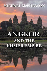 Title: Angkor and the Khmer Empire, Author: Michael McPherson