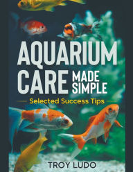 Title: Aquarium Care Made Simple, Author: Troy Ludo
