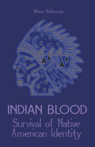 Title: Indian Blood Survival of Native American Identity, Author: Wilson Bellacoola