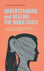 Title: Understanding and Healing the Inner Child: How to recognize unresolved conflicts within yourself, get in touch with your inner child, strengthen and heal it to finally blossom in full vitality, Author: Julia Wiederspohn