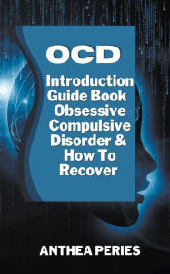 Title: Ocd: Introduction Guide Book Obsessive Compulsive Disorder And How To Recover, Author: Anthea Peries