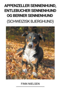 Title: Appenzeller Sennenhund, Entlebucher Sennenhund og Berner Sennenhund (Schweizisk Bjerghund), Author: Finn Nielsen