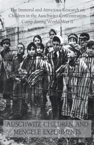 Title: Auschwitz Children and Mengele Experiments The Immoral and Atrocious Research on Children in the Auschwitz Concentration Camp During World War II, Author: Jack Stew Barretta