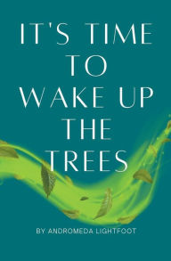 Title: It's Time to Wake up the Trees, Author: Andromeda Lightfoot