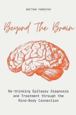 Beyond The Brain Re-Thinking Epilepsy Diagnosis And Treatment Through Mind-Body Connection