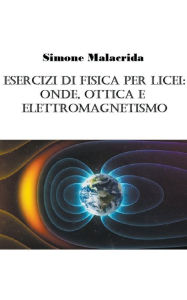 Title: Esercizi di fisica per licei: onde, ottica e elettromagnetismo, Author: Simone Malacrida