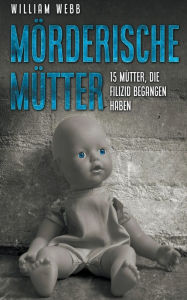 Title: Mörderische Mütter: 15 Mütter, die Filizid begangen haben, Author: William Webb