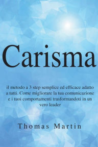 Title: Carisma: Il metodo a 3 step semplice ed efficace adatto a tutti. Come migliorare la tua comunicazione e i tuoi comportamenti trasformandoti in un vero leader, Author: Thomas Martin