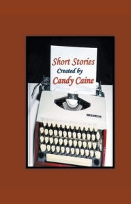 Title: Short Stories Created by Candy Caine, Author: Candy Caine