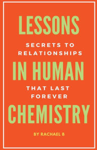 Title: Lessons In Human Chemistry: Secrets To Relationships That Last Forever, Author: Rachael B
