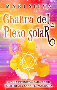 Title: Chakra del plexo solar: La guía definitiva para abrir, equilibrar y sanar el Manipura, Author: Mari Silva
