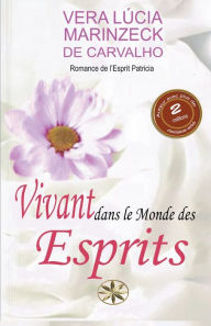 Title: Vivant dans le Monde des Esprits, Author: Vera Lúcia Marinzeck de Carvalho