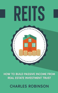 Title: Reits: How to Build Passive Income from Real Estate Investment Trust, Author: Charles Robinson