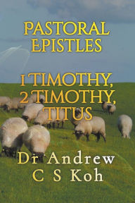 Title: Pastoral Epistles: 1 Timothy, 2 Timothy, Titus, Author: Dr Andrew C S Koh