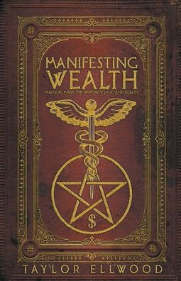 Manifesting Wealth: Practical Magic for Prosperity, Love, and Health