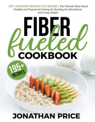 Title: Fiber Fueled Cookbook: 30-Days Jumpstart Program, 30-Plants Challenge and 195+ Delicious Healthy Gut Recipes - Plant-Based Healthy Gut Program, Author: Jonathan Price