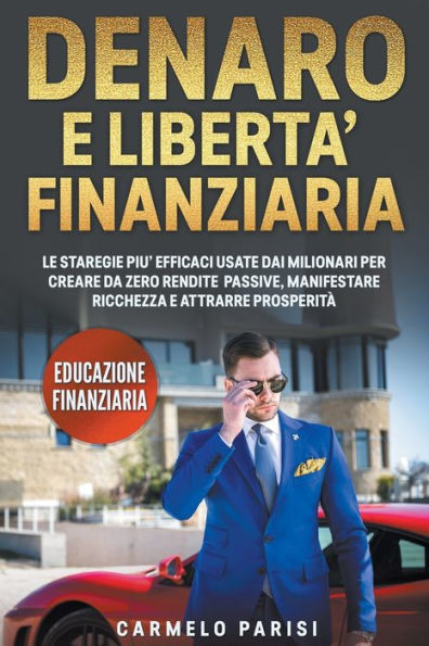 Denaro e libertà finanziaria: Le strategie più efficaci usate dai milionari per creare da zero rendite passive, manifestare ricchezza attrarre prosperità. (Educazione finanziaria)