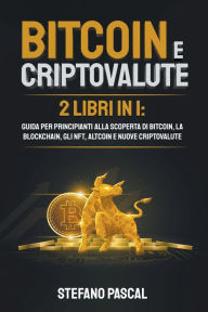 Title: Bitcoin e Criptovalute: 2 libri in 1 Guida per principianti alla Scoperta di Bitcoin, la Blockchain, gli NFT, Altcoin e Nuove Criptovalute, Author: Stefano Pascal