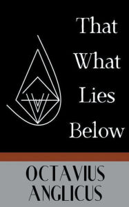 Free books downloadable That What Lies Below by Octavius Anglicus, Octavius Anglicus MOBI CHM (English literature)