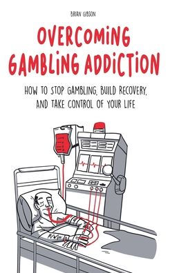 Overcoming Gambling Addiction How to Stop Gambling, Build Recovery, And Take Control of Your Life