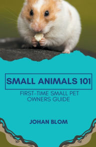 Title: Small Animals 101: First-Time Small Pet Owners Guide, Author: Johan Blom