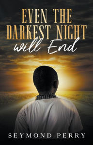 Title: Even the Darkest Night Will End, Author: Seymond Perry Sr