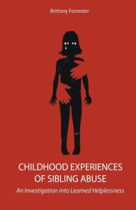 Title: Childhood Experiences of Sibling Abuse An Investigation into Learned Helplessness, Author: Brittany Forrester