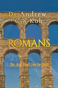 Title: Romans: The Just Shall Live by Faith, Author: Dr Andrew C S Koh