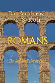 Title: Romans: The Just Shall Live by Faith, Author: Andrew C S Koh