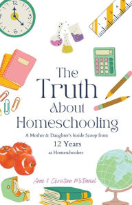 Title: The Truth About Homeschooling: A Mother & Daughter's Inside Scoop from 12 Years as Homeschoolers, Author: Anne McDaniel