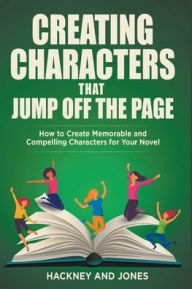 Title: Creating Characters That Jump Off The Page - How To Create Memorable And Compelling Characters For Your Novel, Author: Vicky Jones